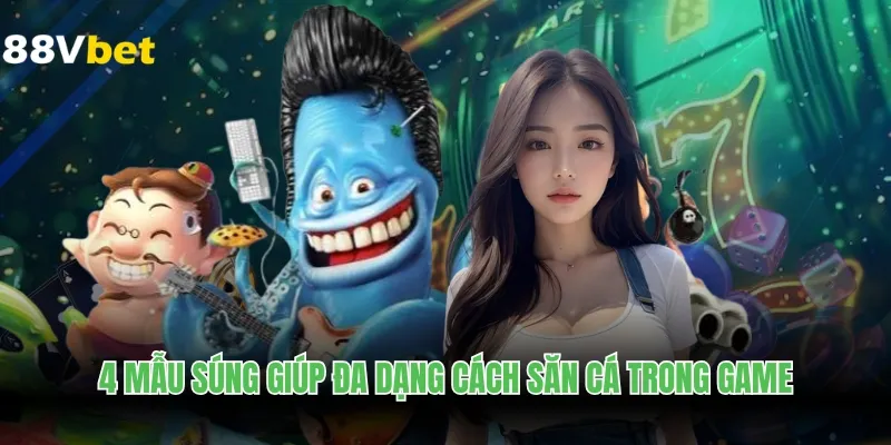 4 mẫu súng giúp đa dạng cách săn cá trong game