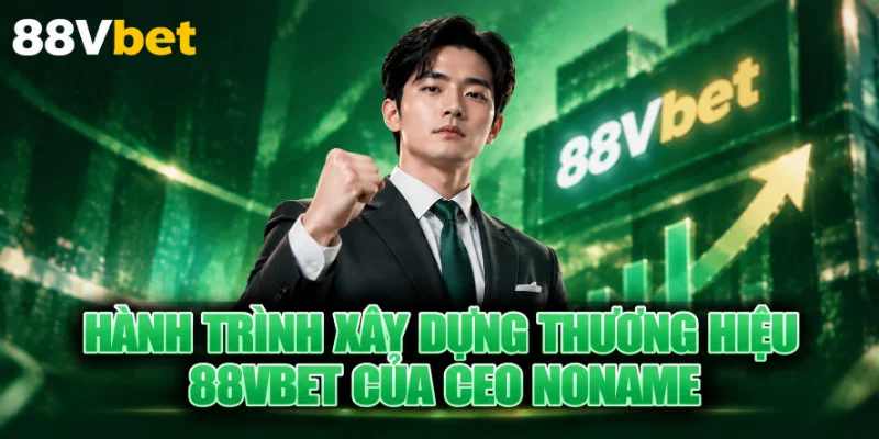 Hành trình xây dựng thương hiệu 88VBET của CEO Noname.