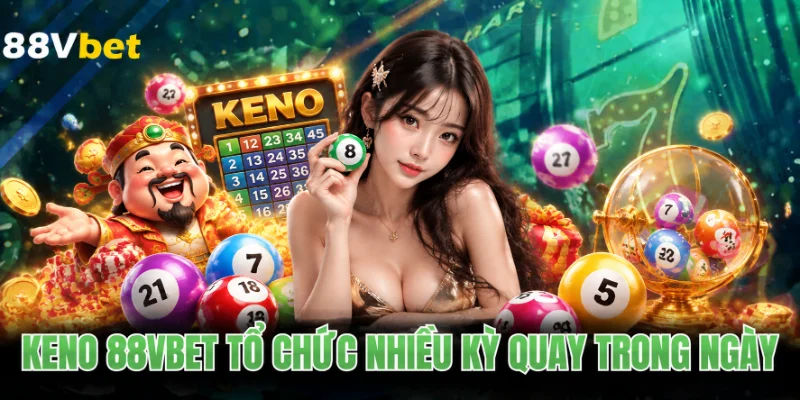 Keno 88VBET tổ chức nhiều kỳ quay trong ngày