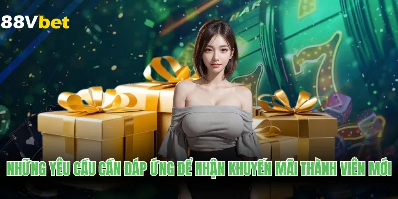 Những yêu cầu cần đáp ứng để nhận khuyến mãi thành viên mới